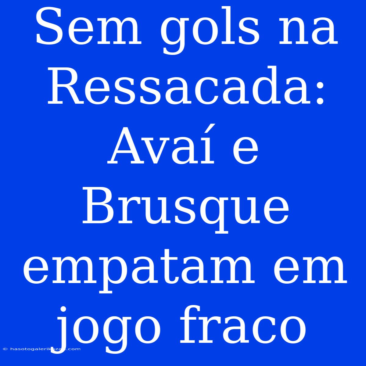 Sem Gols Na Ressacada: Avaí E Brusque Empatam Em Jogo Fraco