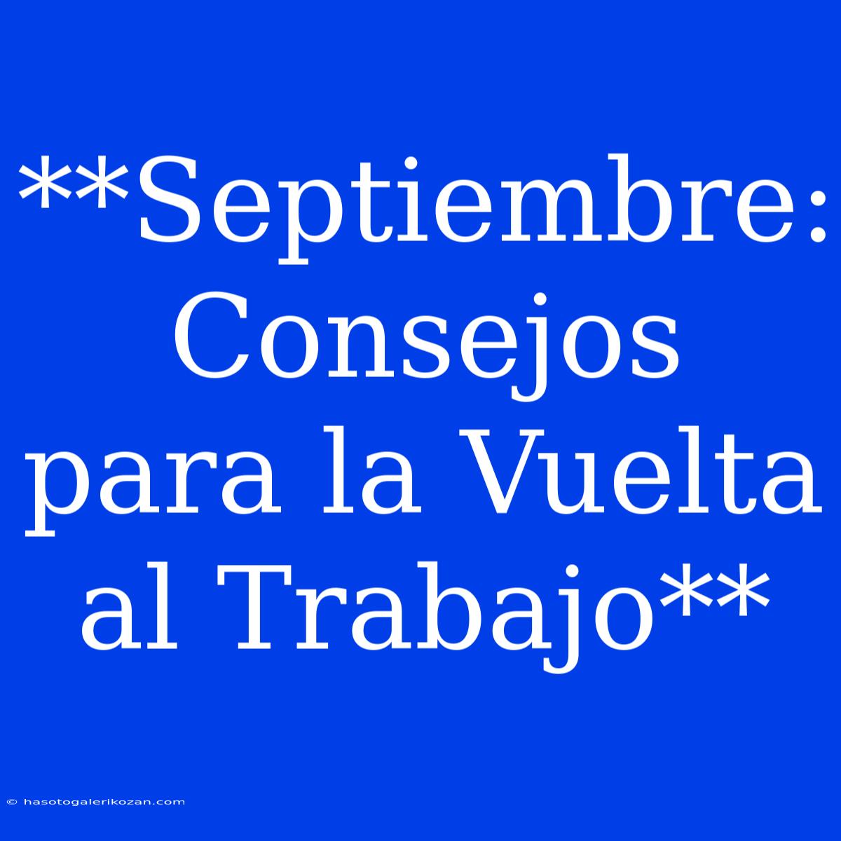 **Septiembre: Consejos Para La Vuelta Al Trabajo**