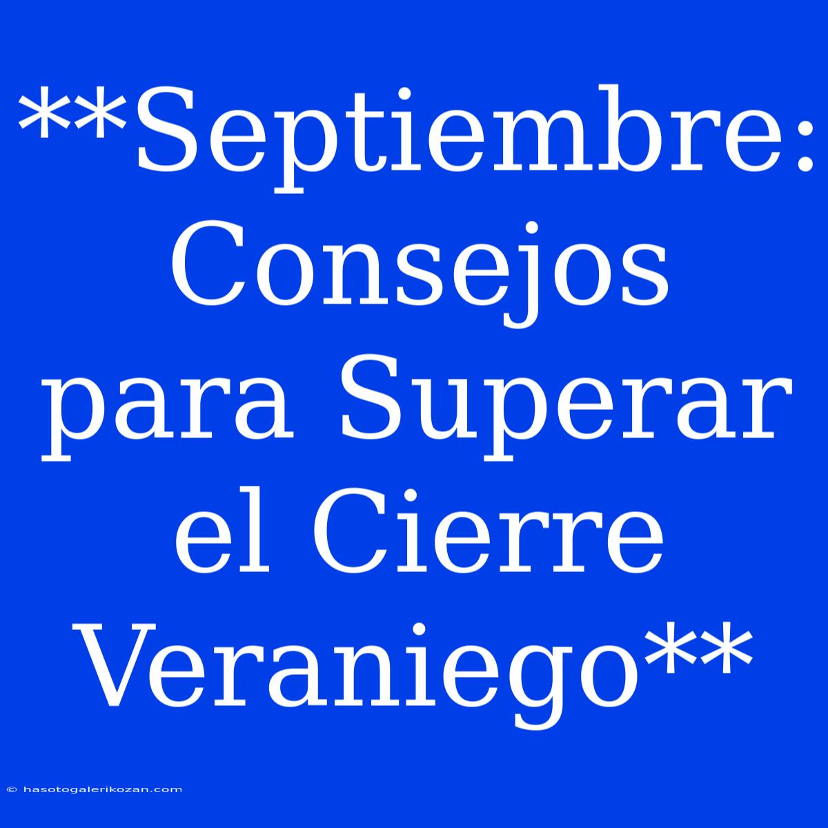 **Septiembre: Consejos Para Superar El Cierre Veraniego**