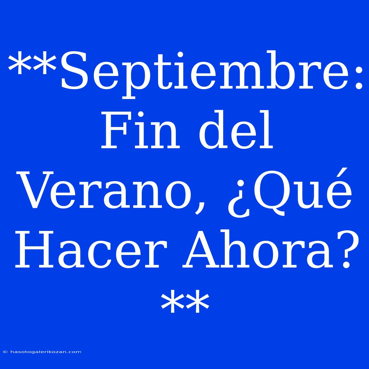 **Septiembre: Fin Del Verano, ¿Qué Hacer Ahora?**