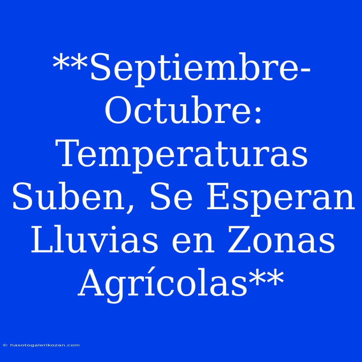 **Septiembre-Octubre: Temperaturas Suben, Se Esperan Lluvias En Zonas Agrícolas**