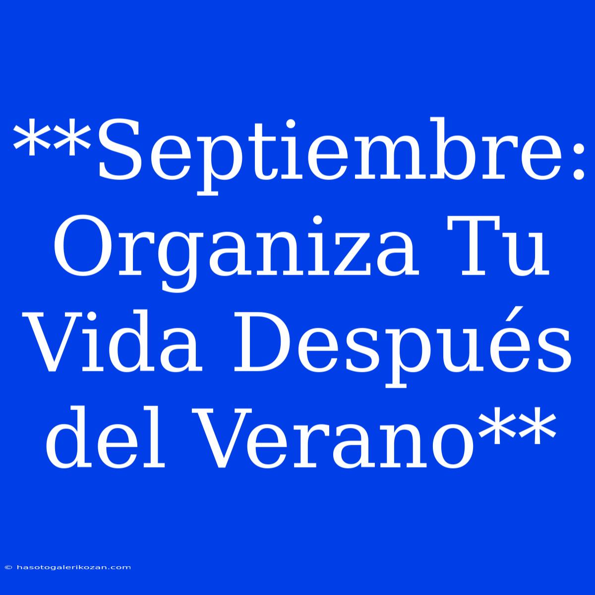 **Septiembre: Organiza Tu Vida Después Del Verano**