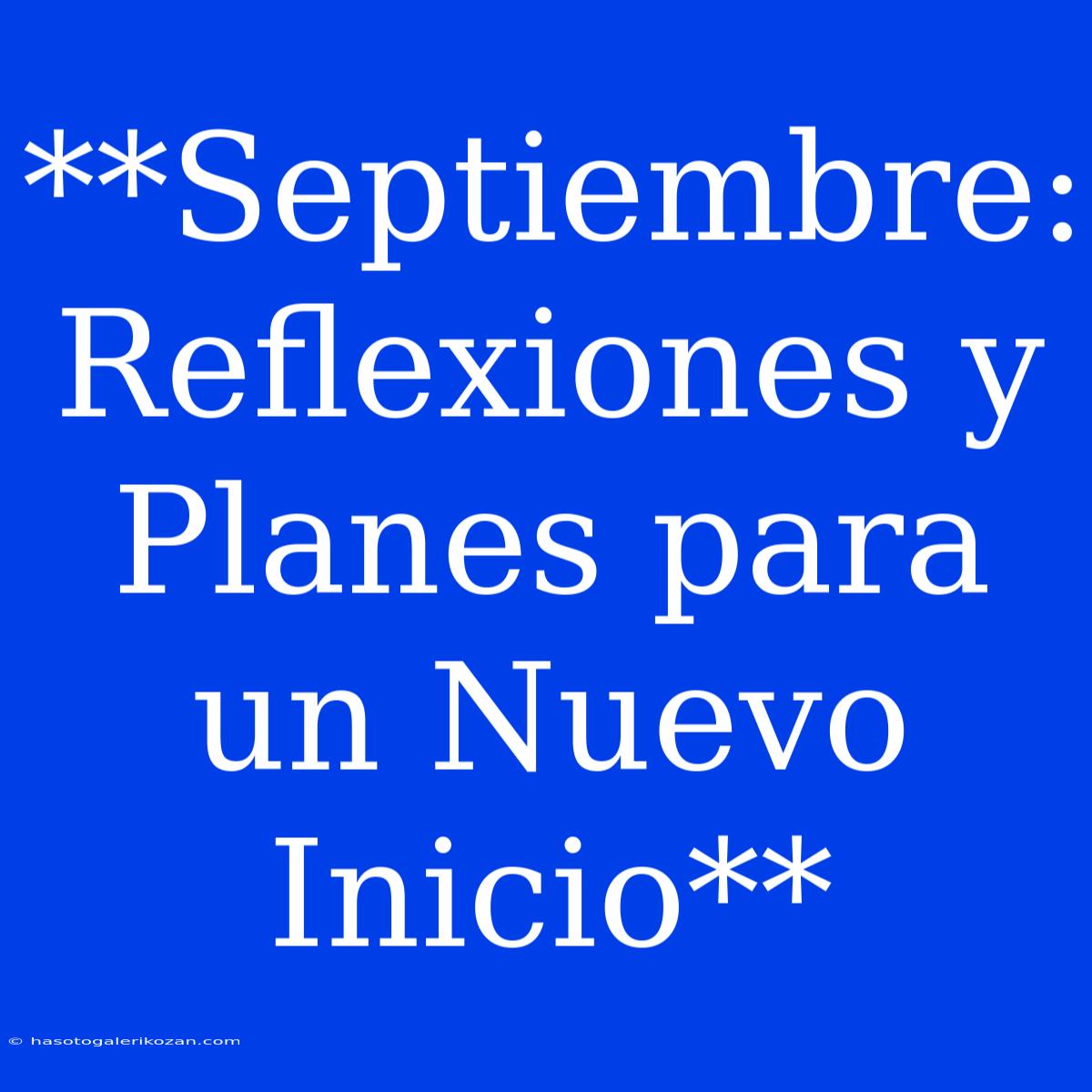 **Septiembre: Reflexiones Y Planes Para Un Nuevo Inicio** 