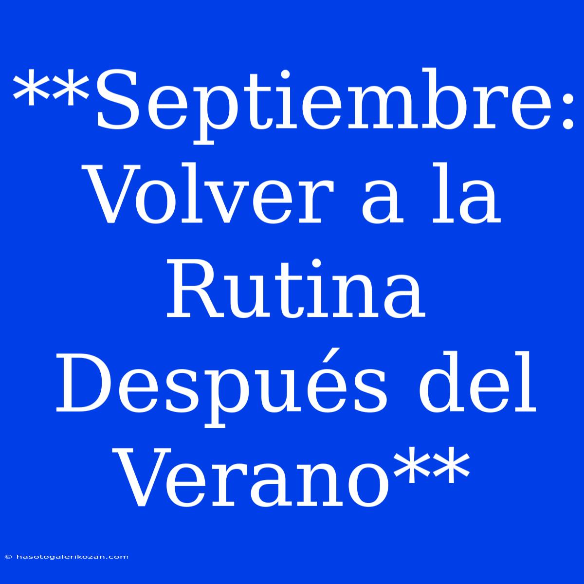 **Septiembre: Volver A La Rutina Después Del Verano**