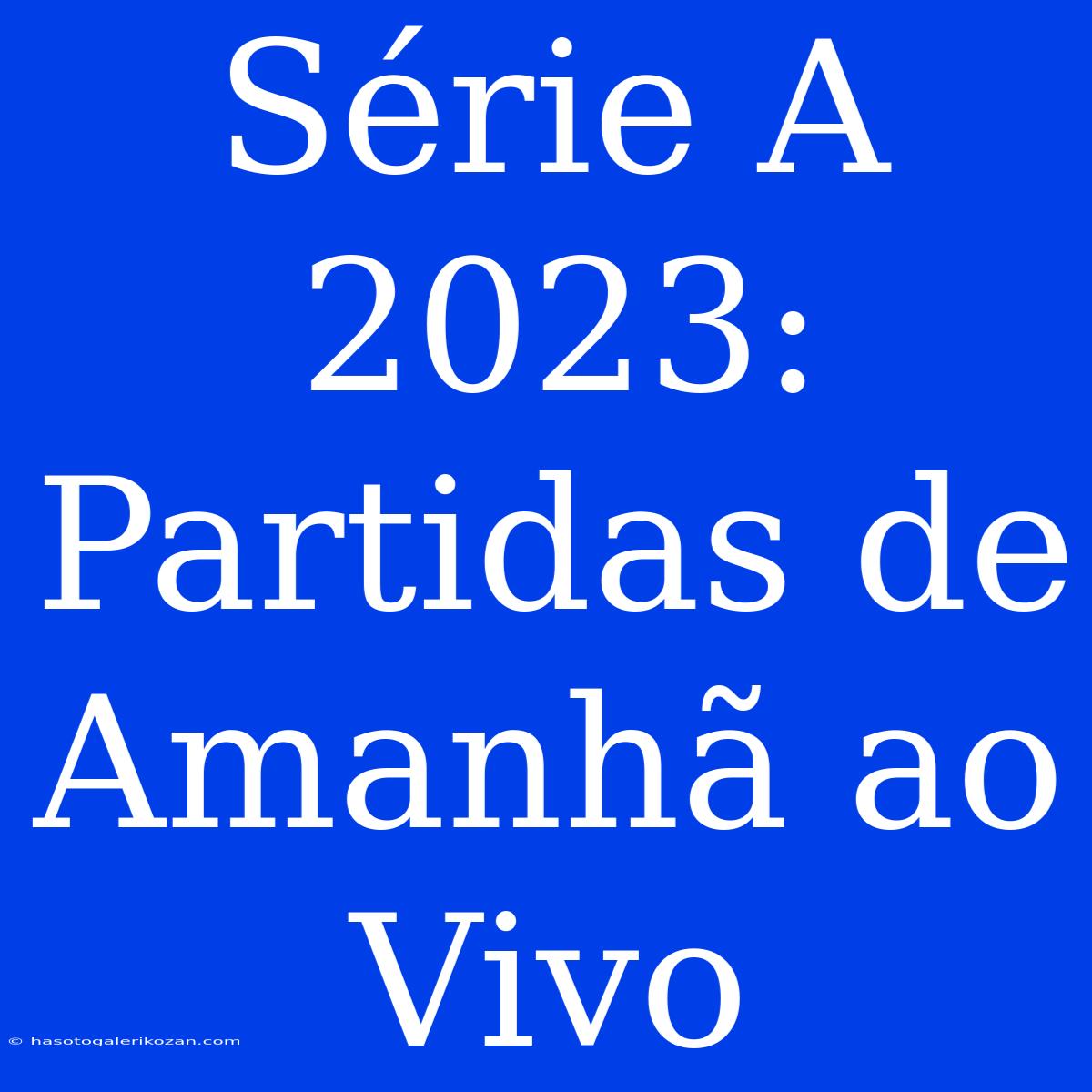 Série A 2023: Partidas De Amanhã Ao Vivo