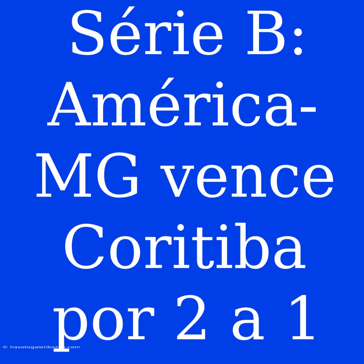 Série B: América-MG Vence Coritiba Por 2 A 1