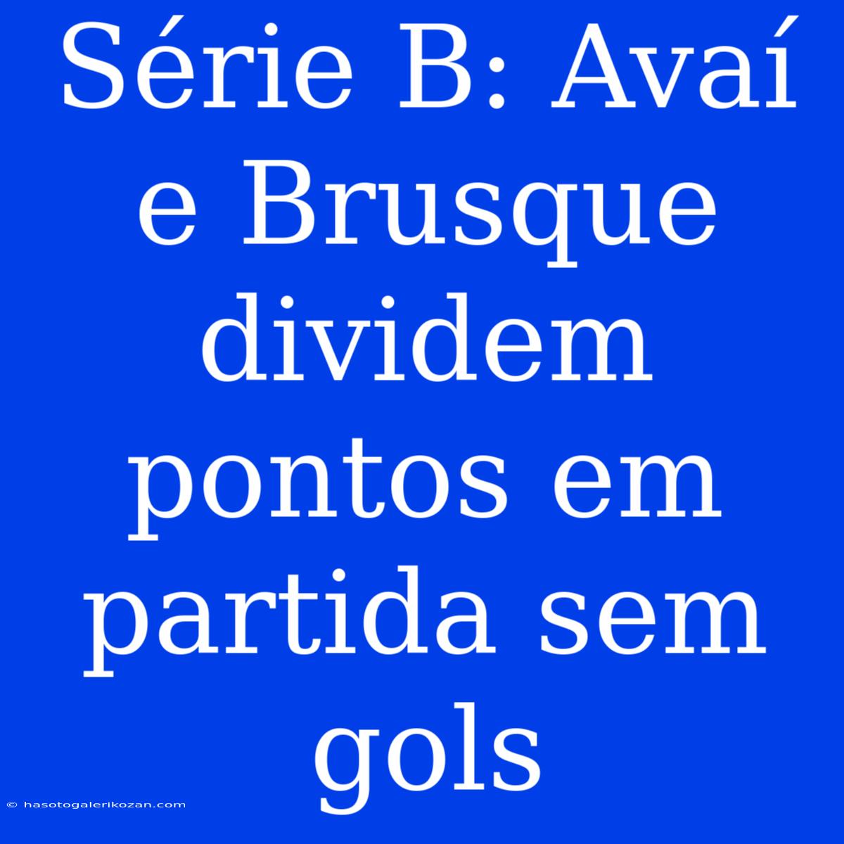 Série B: Avaí E Brusque Dividem Pontos Em Partida Sem Gols