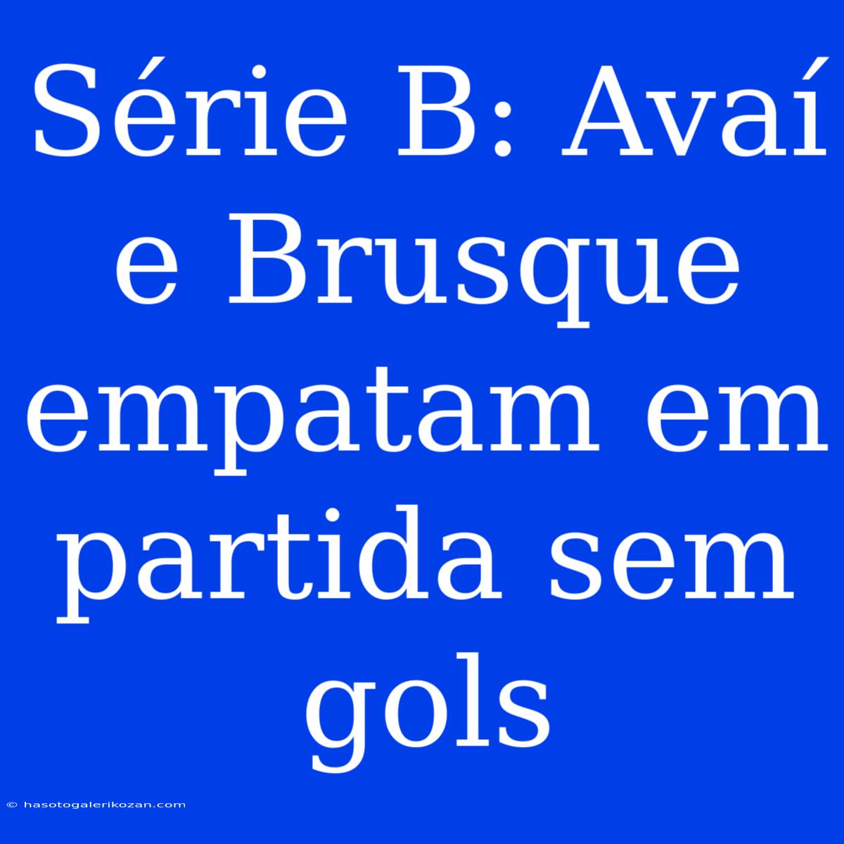 Série B: Avaí E Brusque Empatam Em Partida Sem Gols