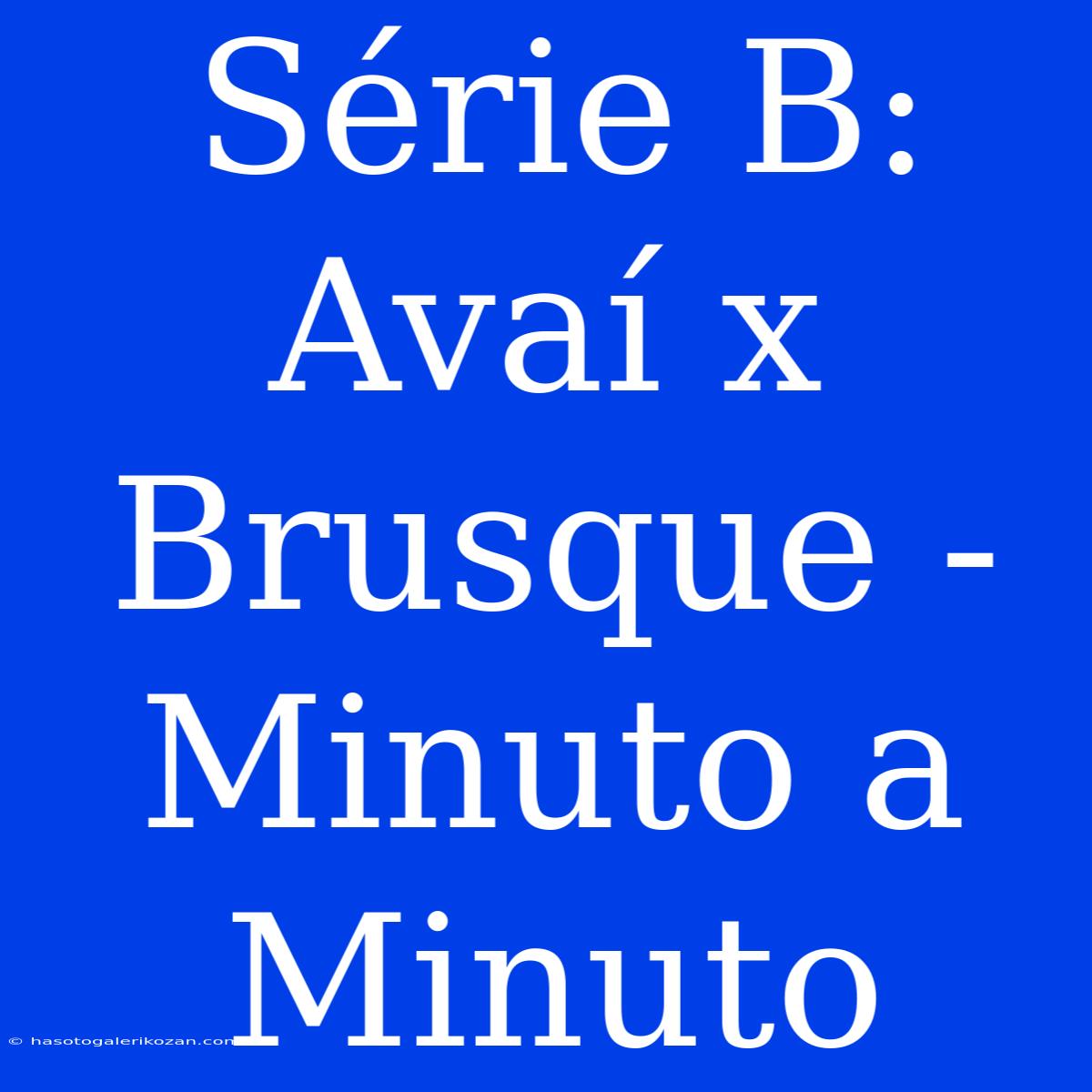 Série B: Avaí X Brusque - Minuto A Minuto