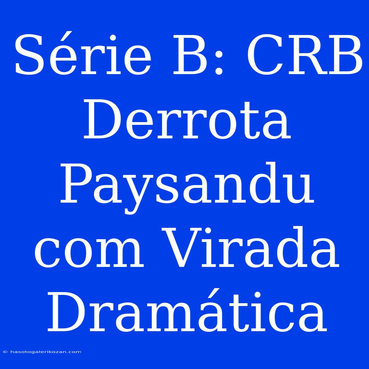 Série B: CRB Derrota Paysandu Com Virada Dramática