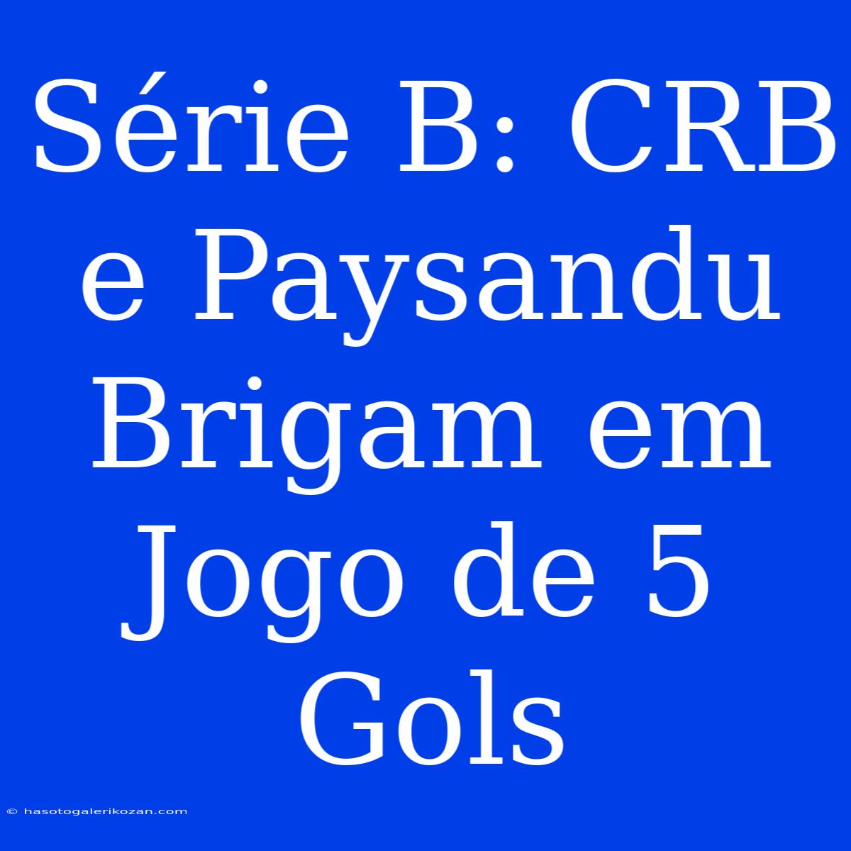 Série B: CRB E Paysandu Brigam Em Jogo De 5 Gols