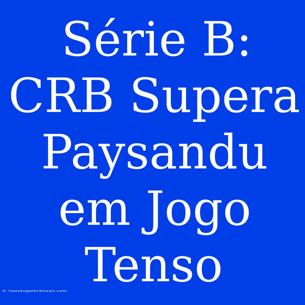 Série B: CRB Supera Paysandu Em Jogo Tenso