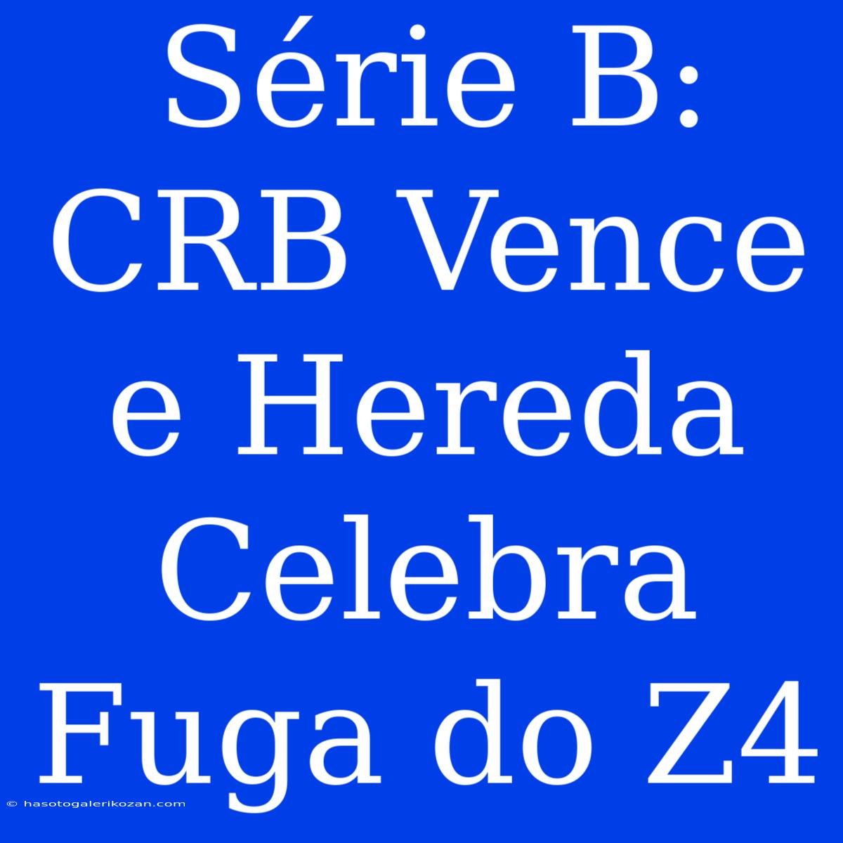 Série B: CRB Vence E Hereda Celebra Fuga Do Z4