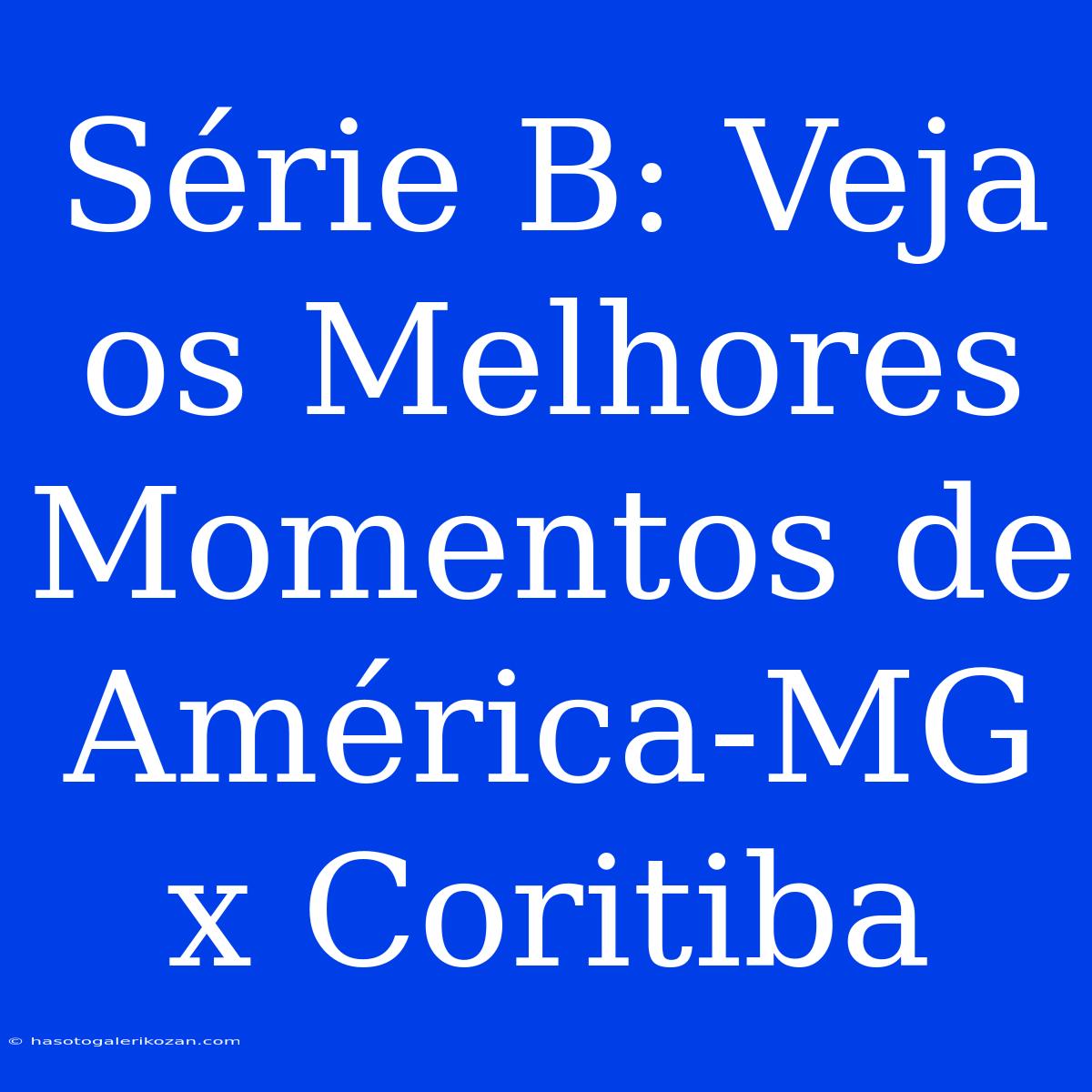 Série B: Veja Os Melhores Momentos De América-MG X Coritiba