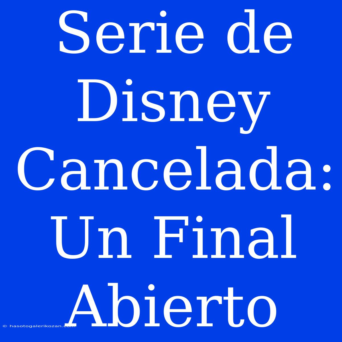 Serie De Disney Cancelada: Un Final Abierto