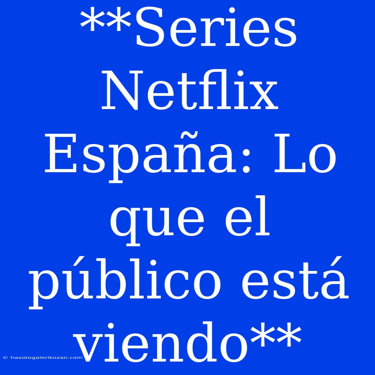 **Series Netflix España: Lo Que El Público Está Viendo**