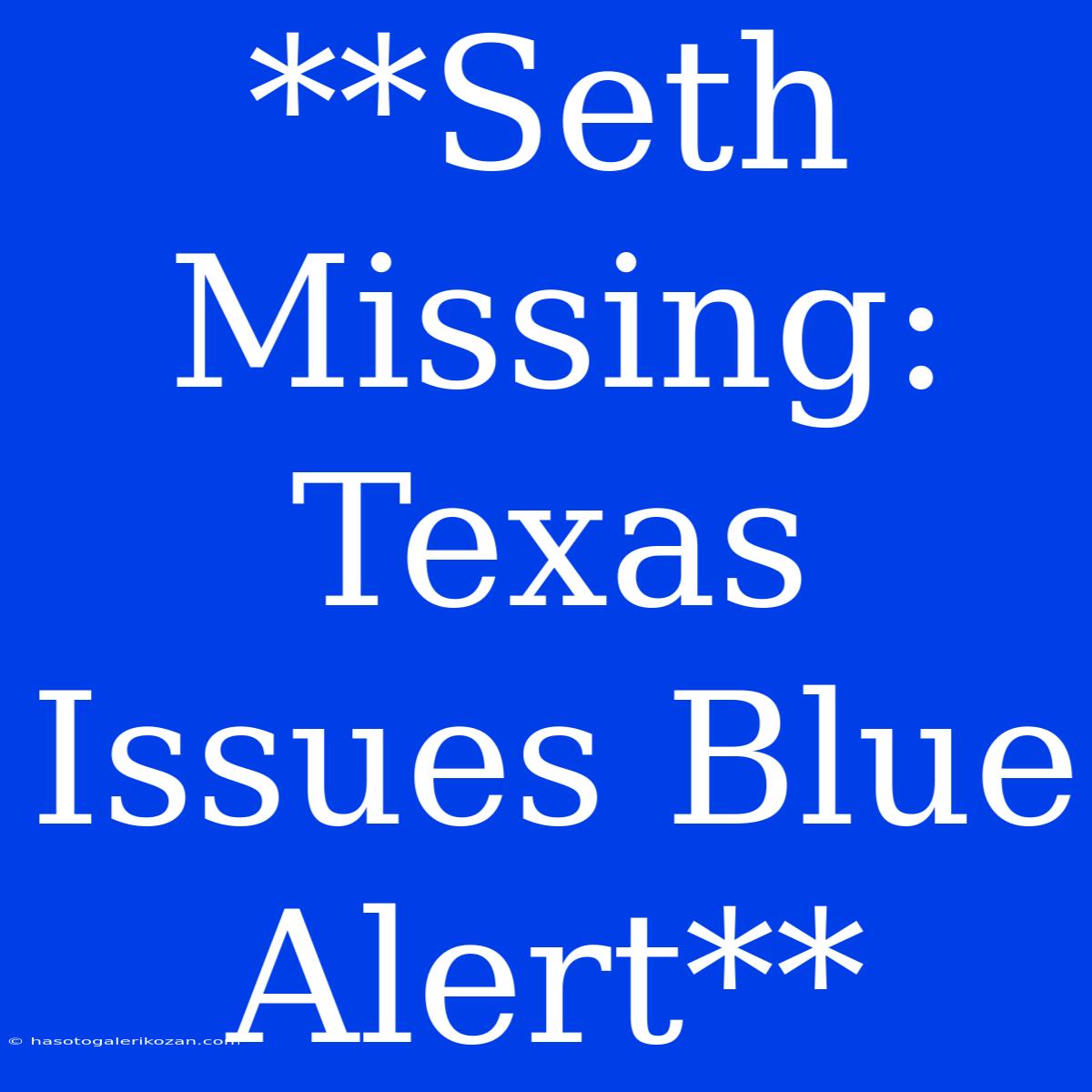 **Seth Missing: Texas Issues Blue Alert**