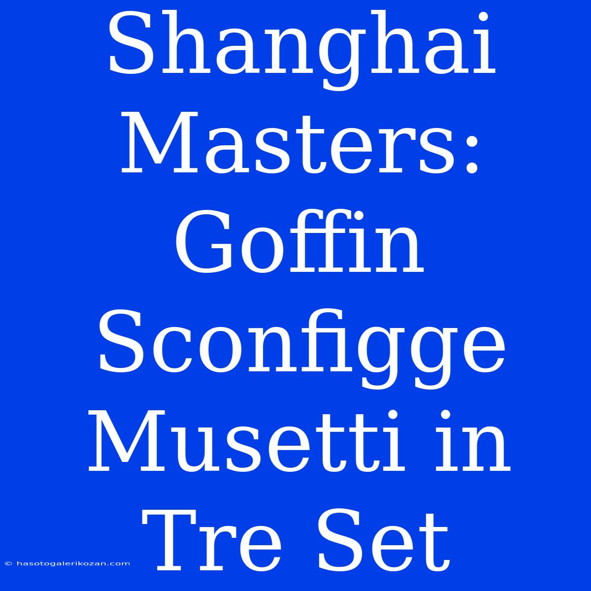 Shanghai Masters: Goffin Sconfigge Musetti In Tre Set 