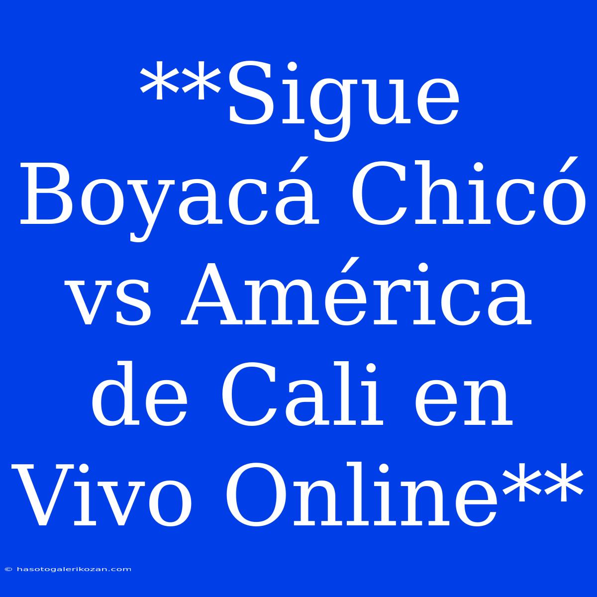 **Sigue Boyacá Chicó Vs América De Cali En Vivo Online**