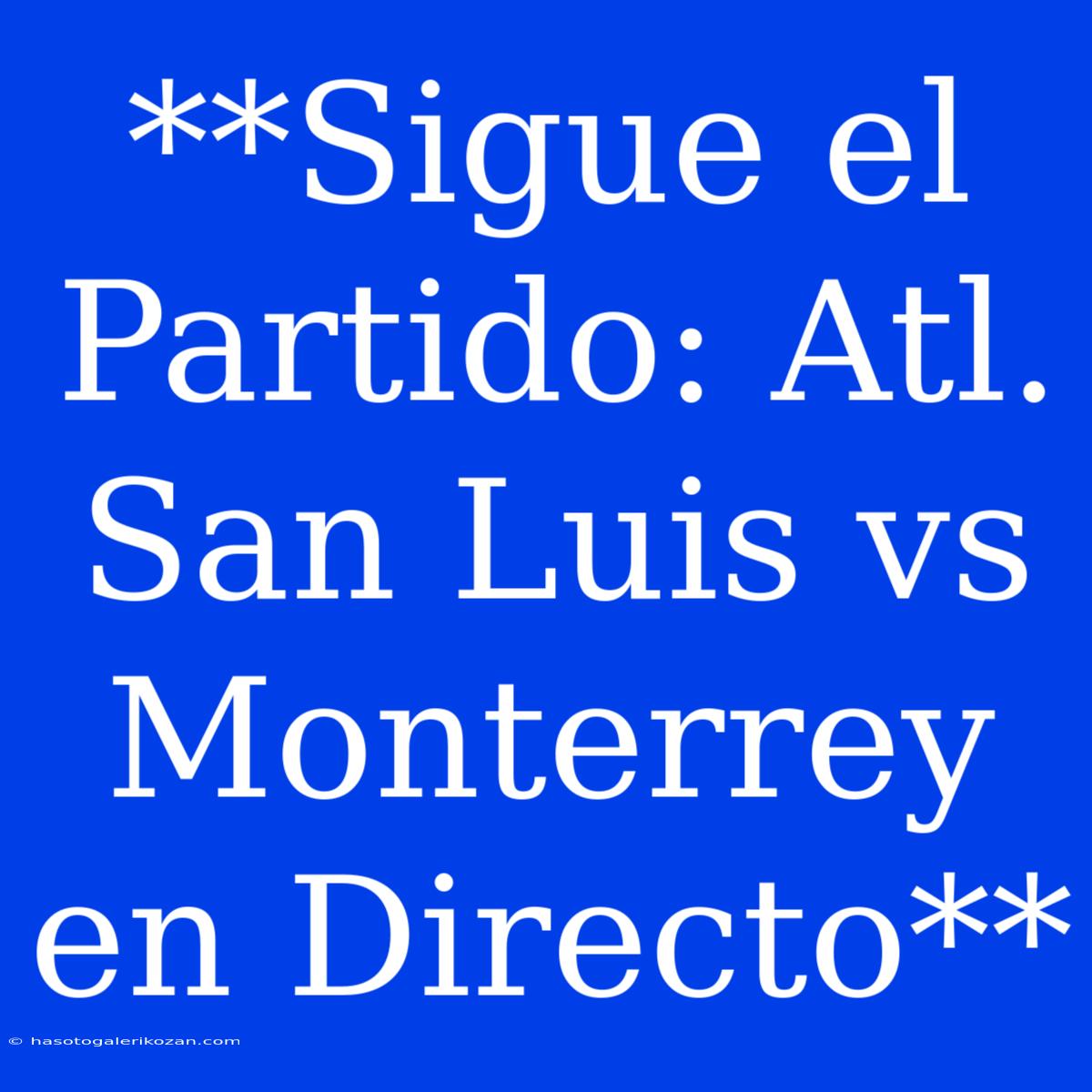 **Sigue El Partido: Atl. San Luis Vs Monterrey En Directo**