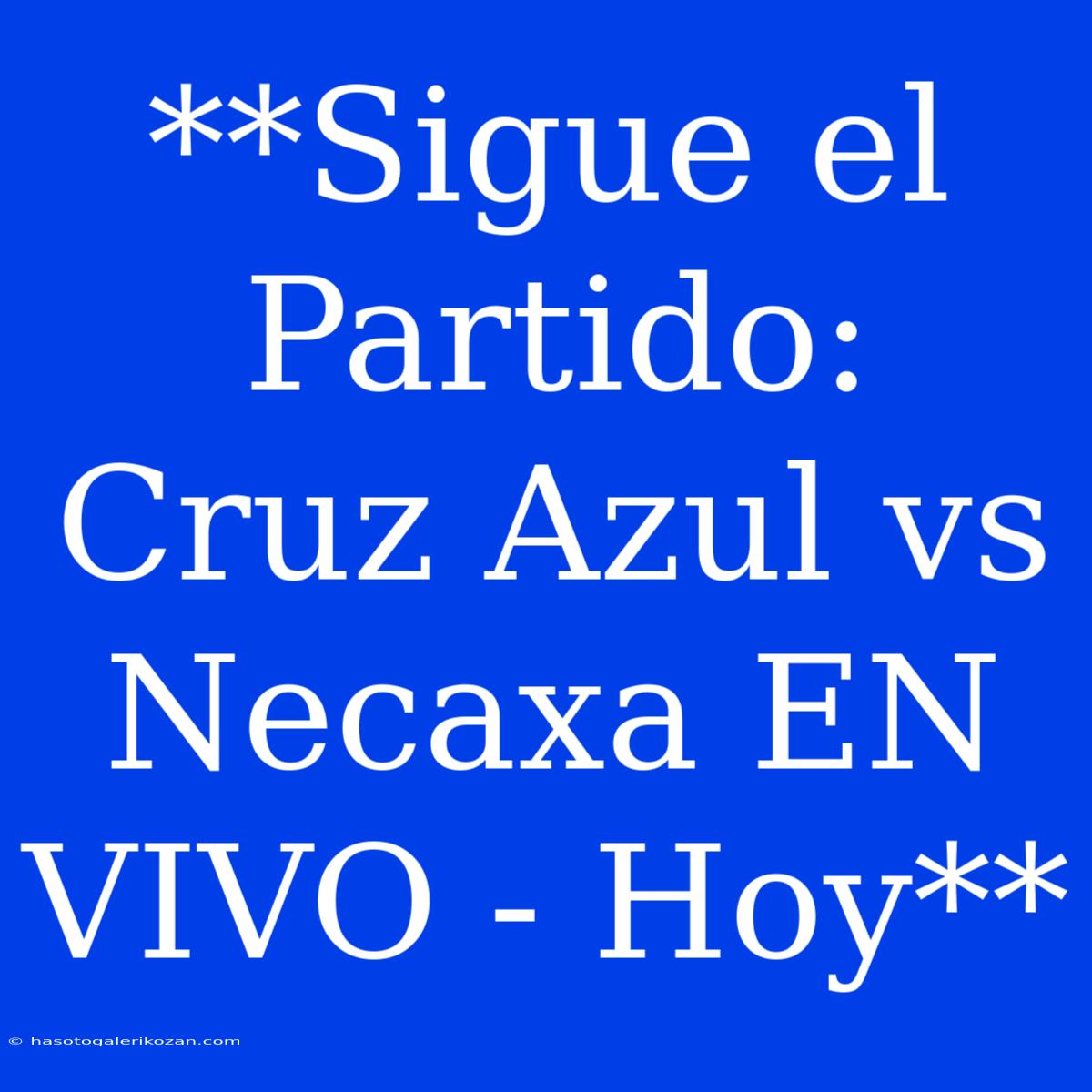 **Sigue El Partido: Cruz Azul Vs Necaxa EN VIVO - Hoy** 