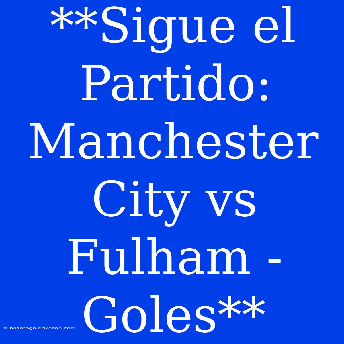 **Sigue El Partido: Manchester City Vs Fulham - Goles**