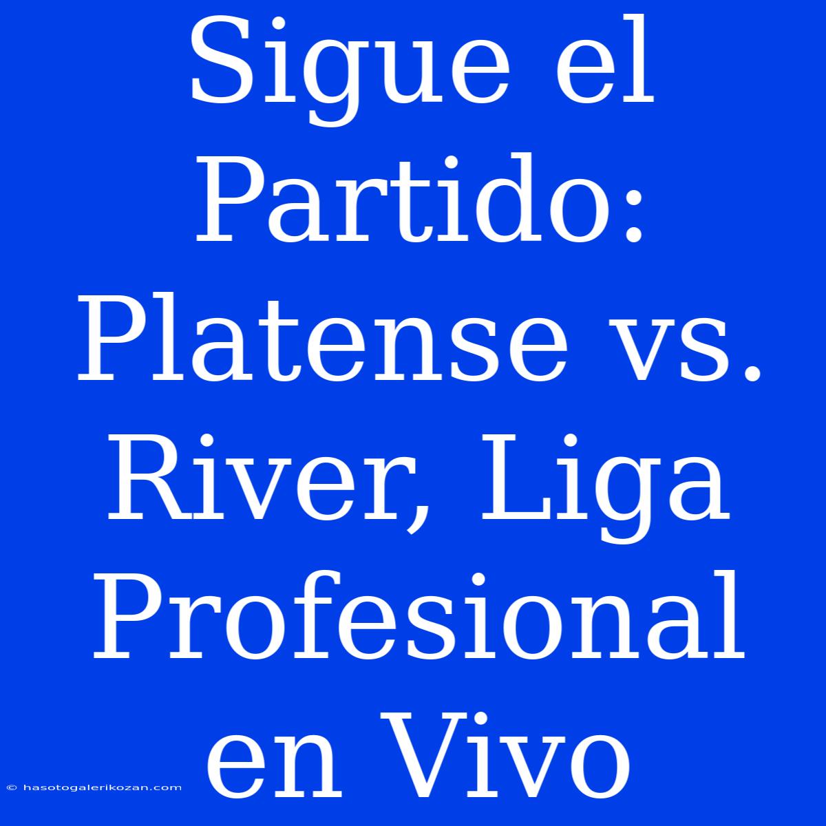 Sigue El Partido: Platense Vs. River, Liga Profesional En Vivo