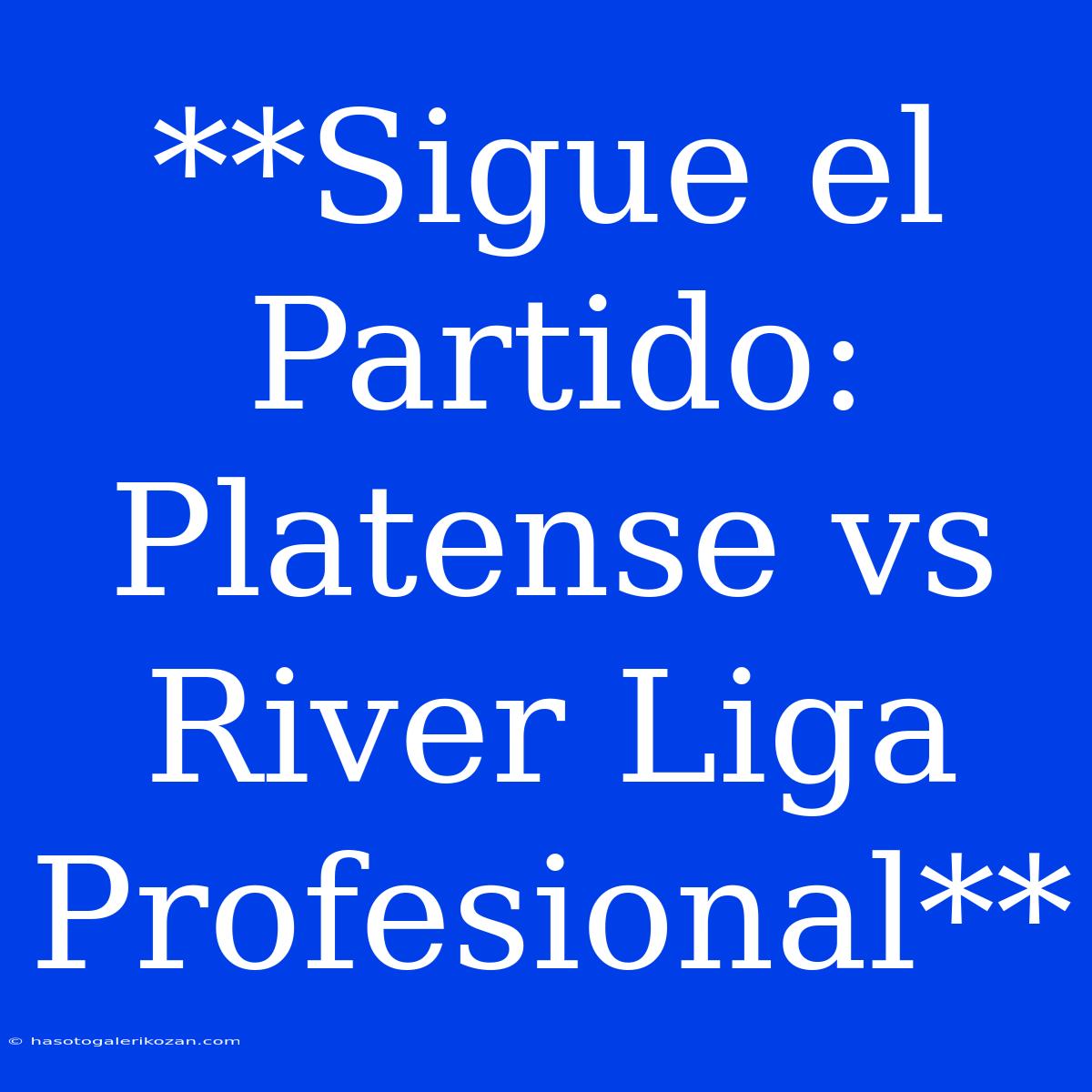 **Sigue El Partido: Platense Vs River Liga Profesional**