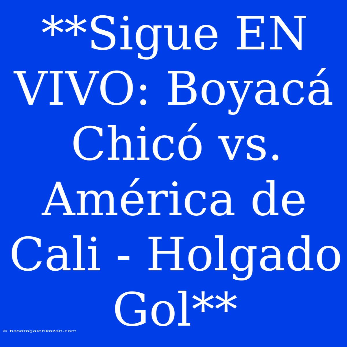 **Sigue EN VIVO: Boyacá Chicó Vs. América De Cali - Holgado Gol**