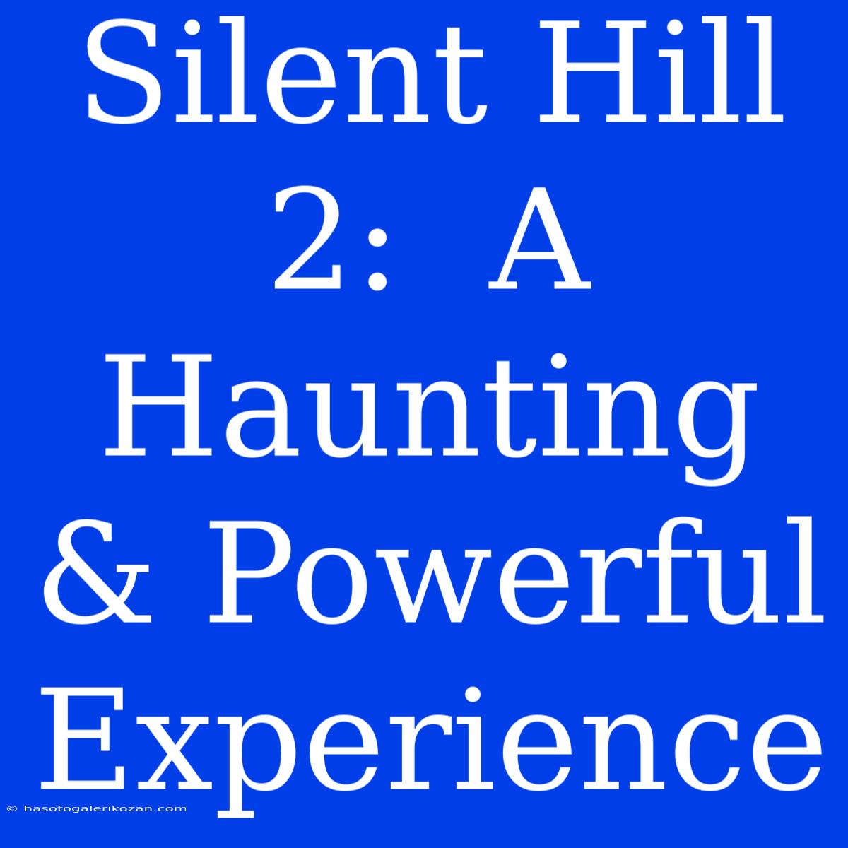 Silent Hill 2:  A Haunting & Powerful Experience