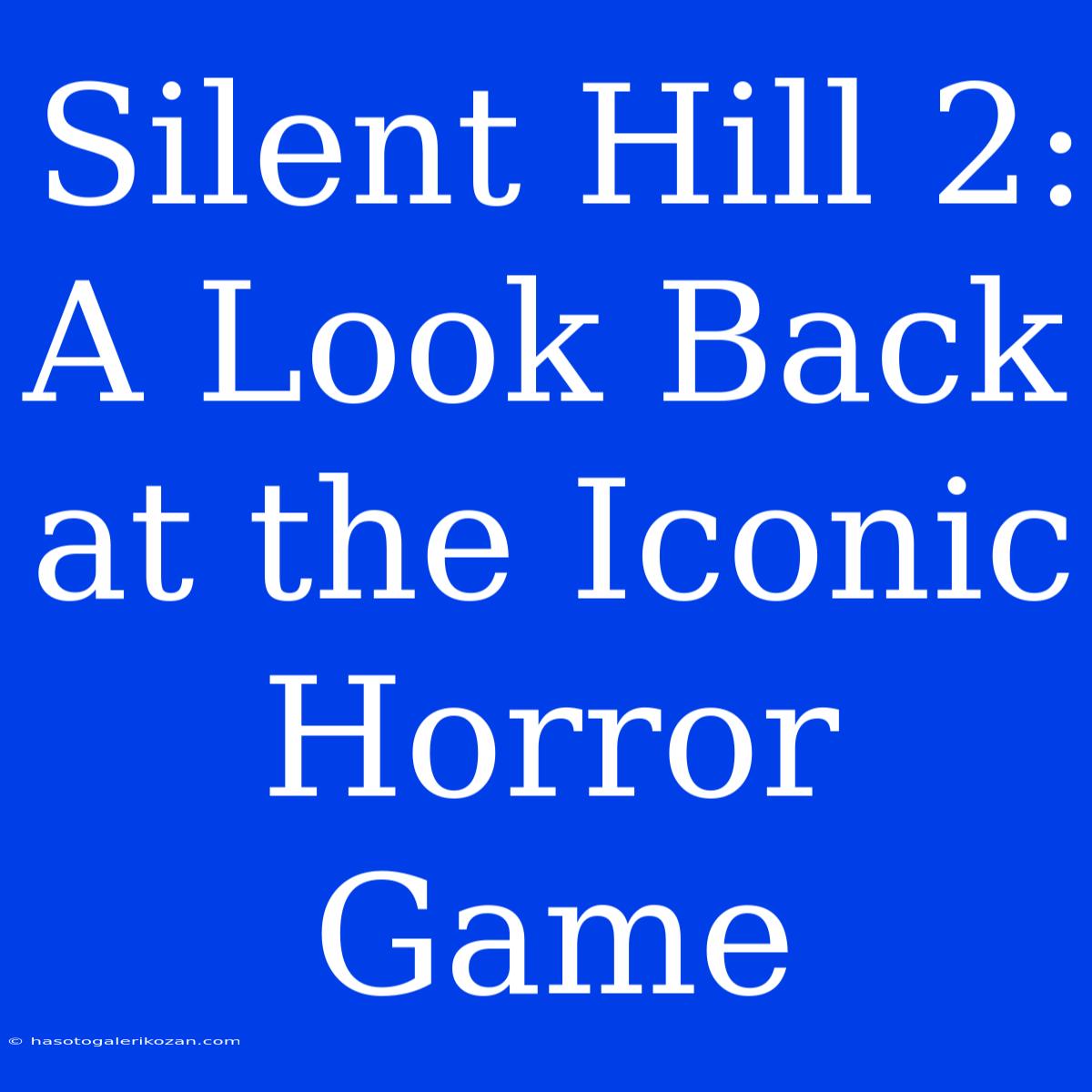 Silent Hill 2: A Look Back At The Iconic Horror Game 