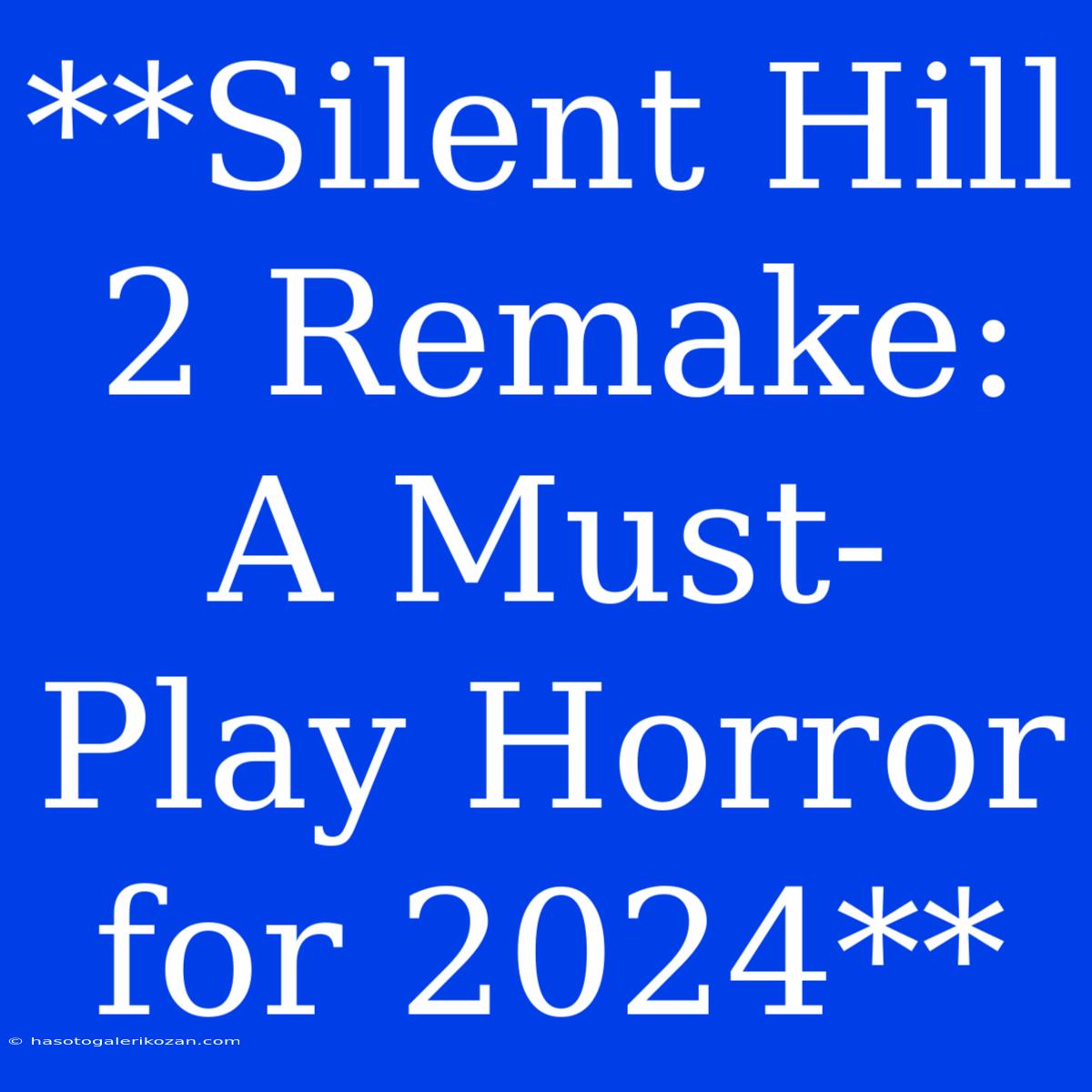 **Silent Hill 2 Remake:  A Must-Play Horror For 2024**