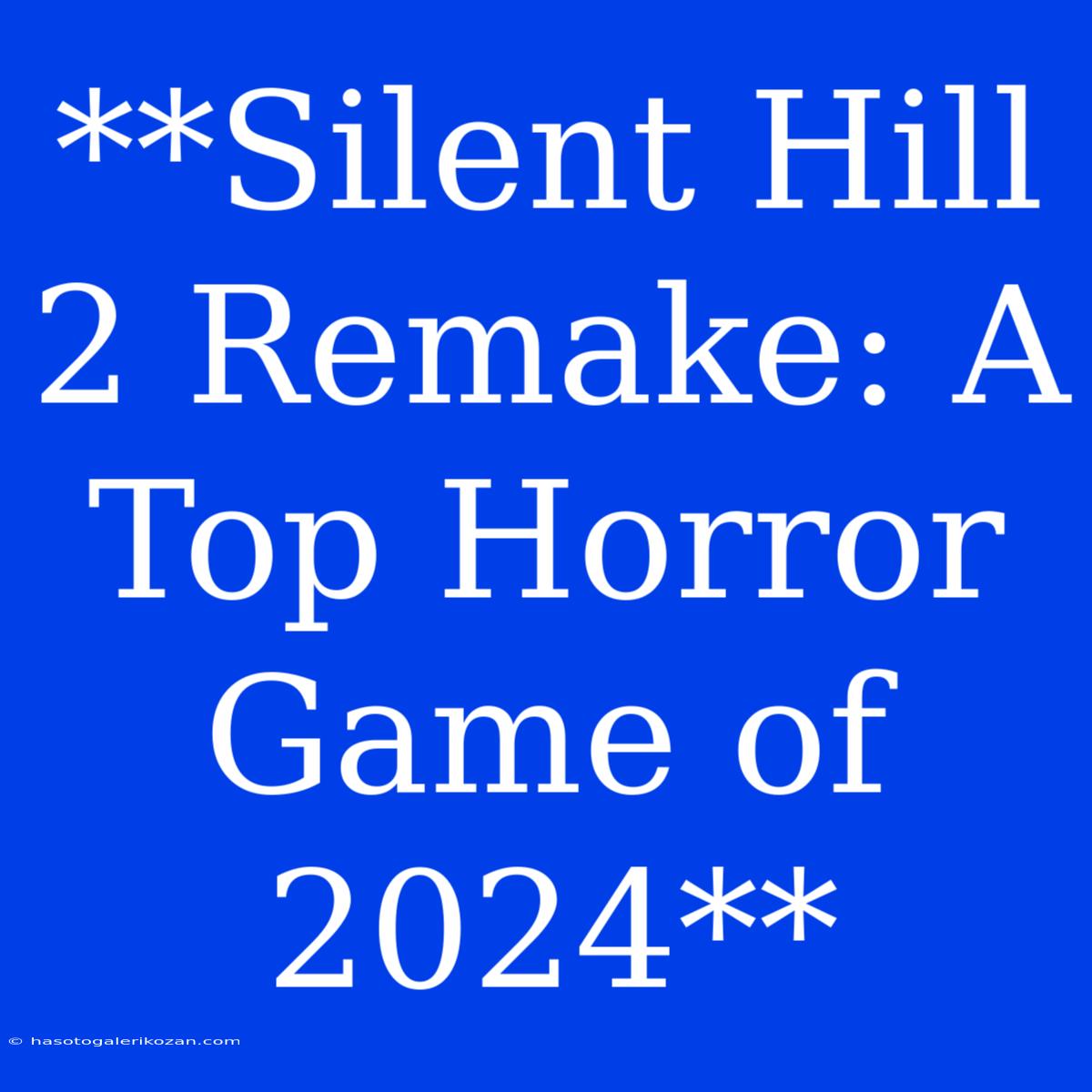 **Silent Hill 2 Remake: A Top Horror Game Of 2024**