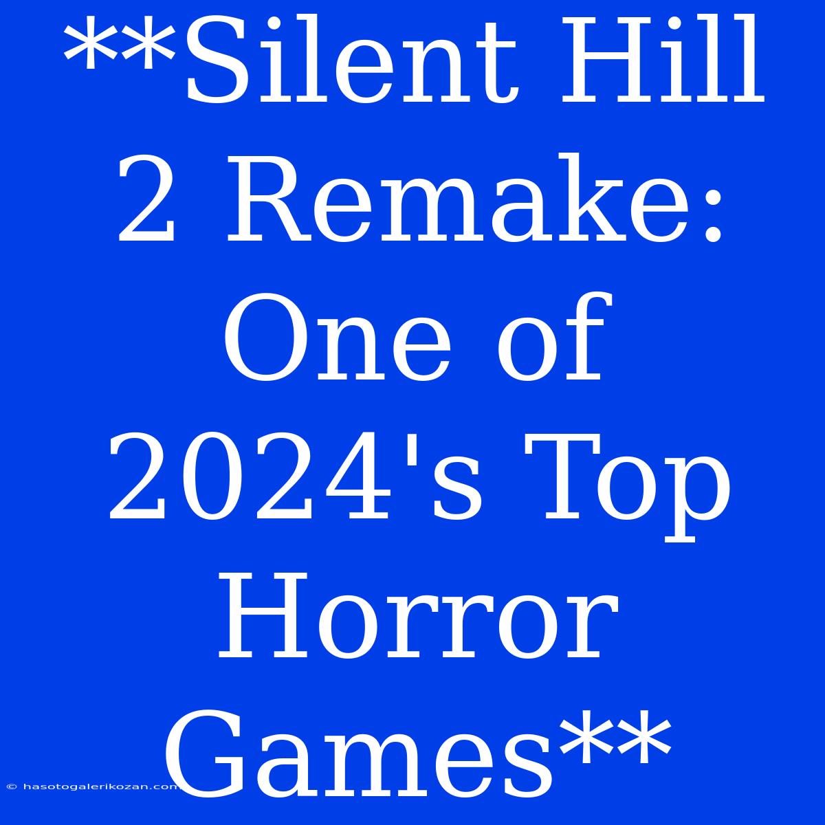 **Silent Hill 2 Remake:  One Of 2024's Top Horror Games**