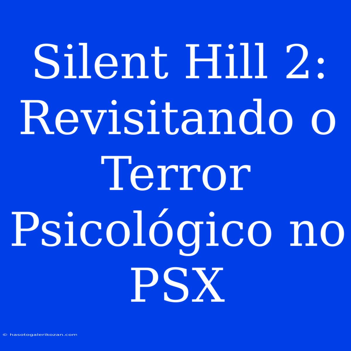 Silent Hill 2: Revisitando O Terror Psicológico No PSX