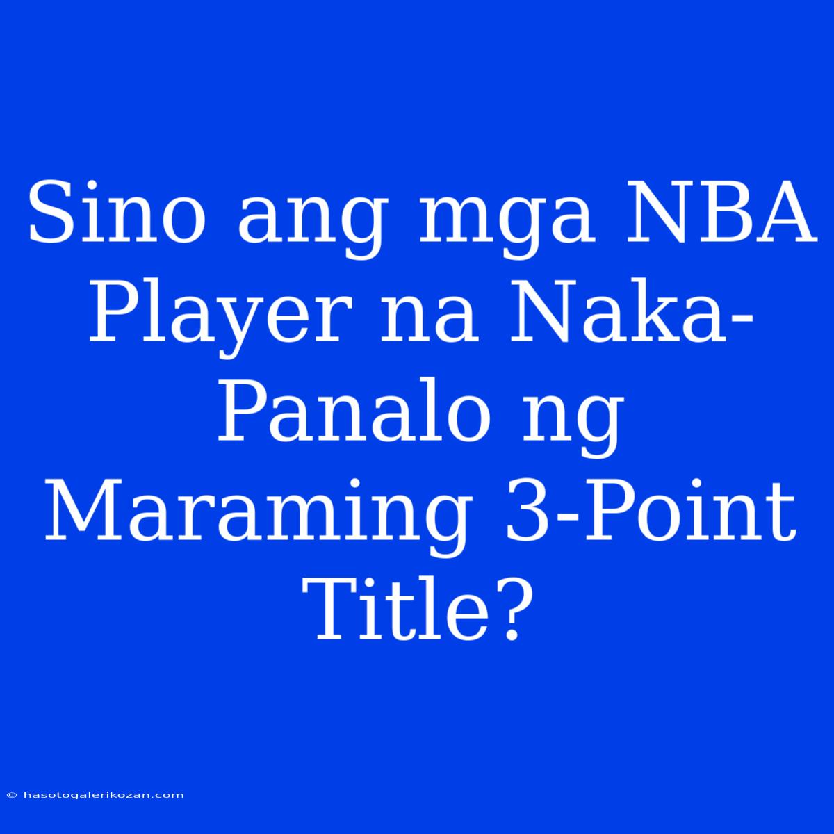 Sino Ang Mga NBA Player Na Naka-Panalo Ng Maraming 3-Point Title?