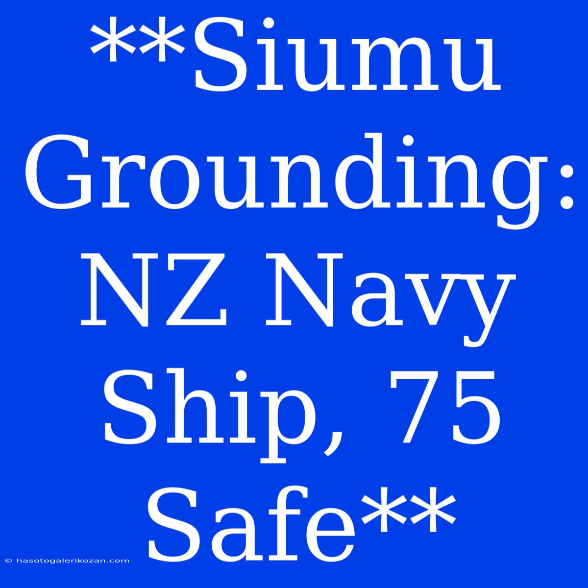 **Siumu Grounding: NZ Navy Ship, 75 Safe**