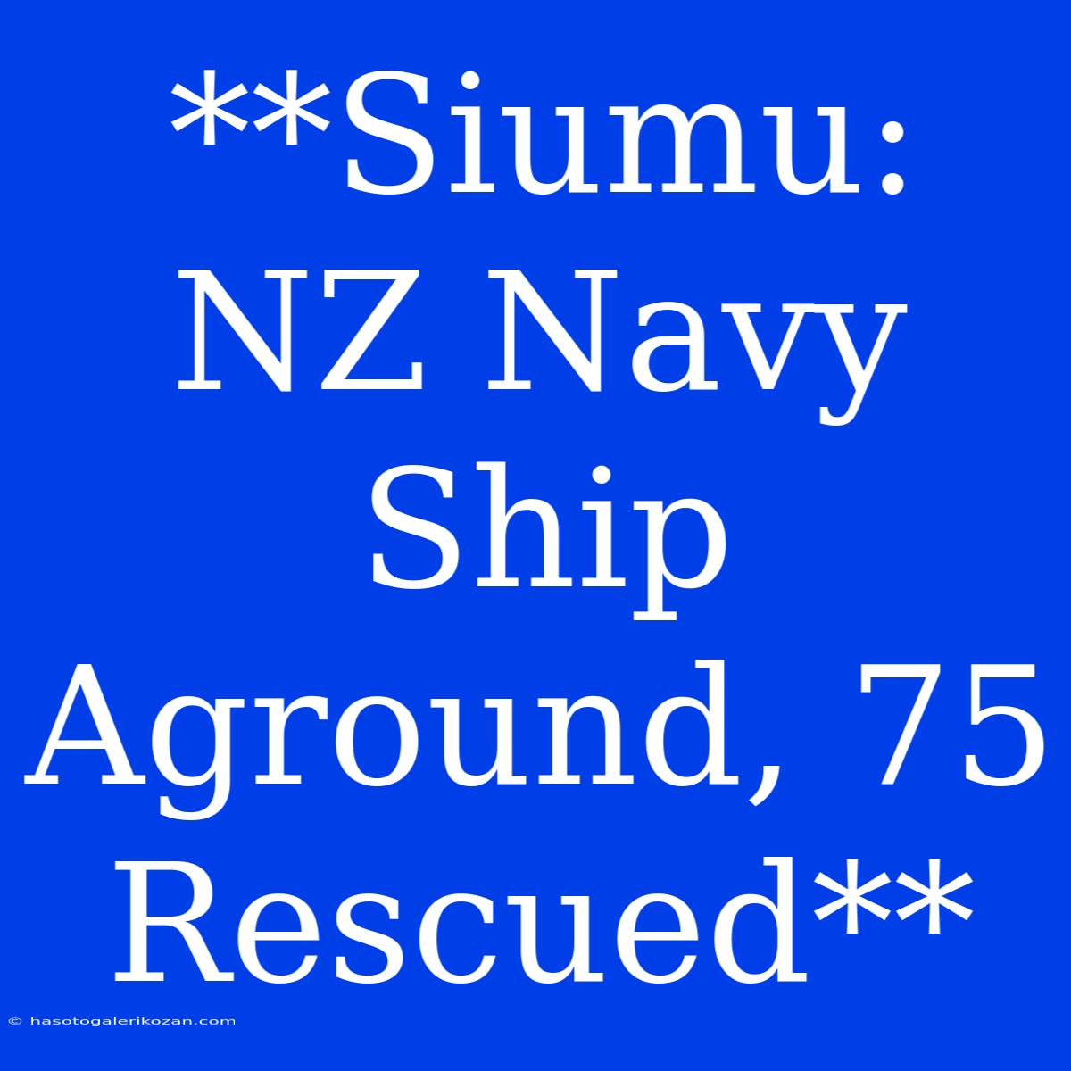 **Siumu: NZ Navy Ship Aground, 75 Rescued** 