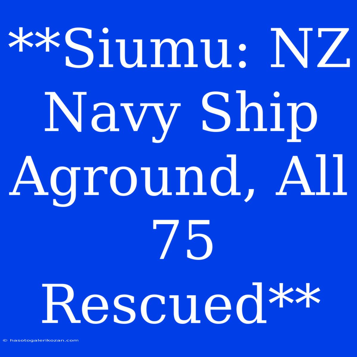 **Siumu: NZ Navy Ship Aground, All 75 Rescued**