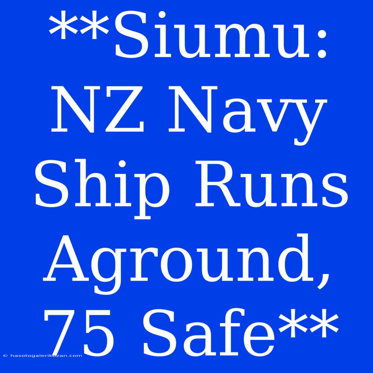 **Siumu: NZ Navy Ship Runs Aground, 75 Safe**