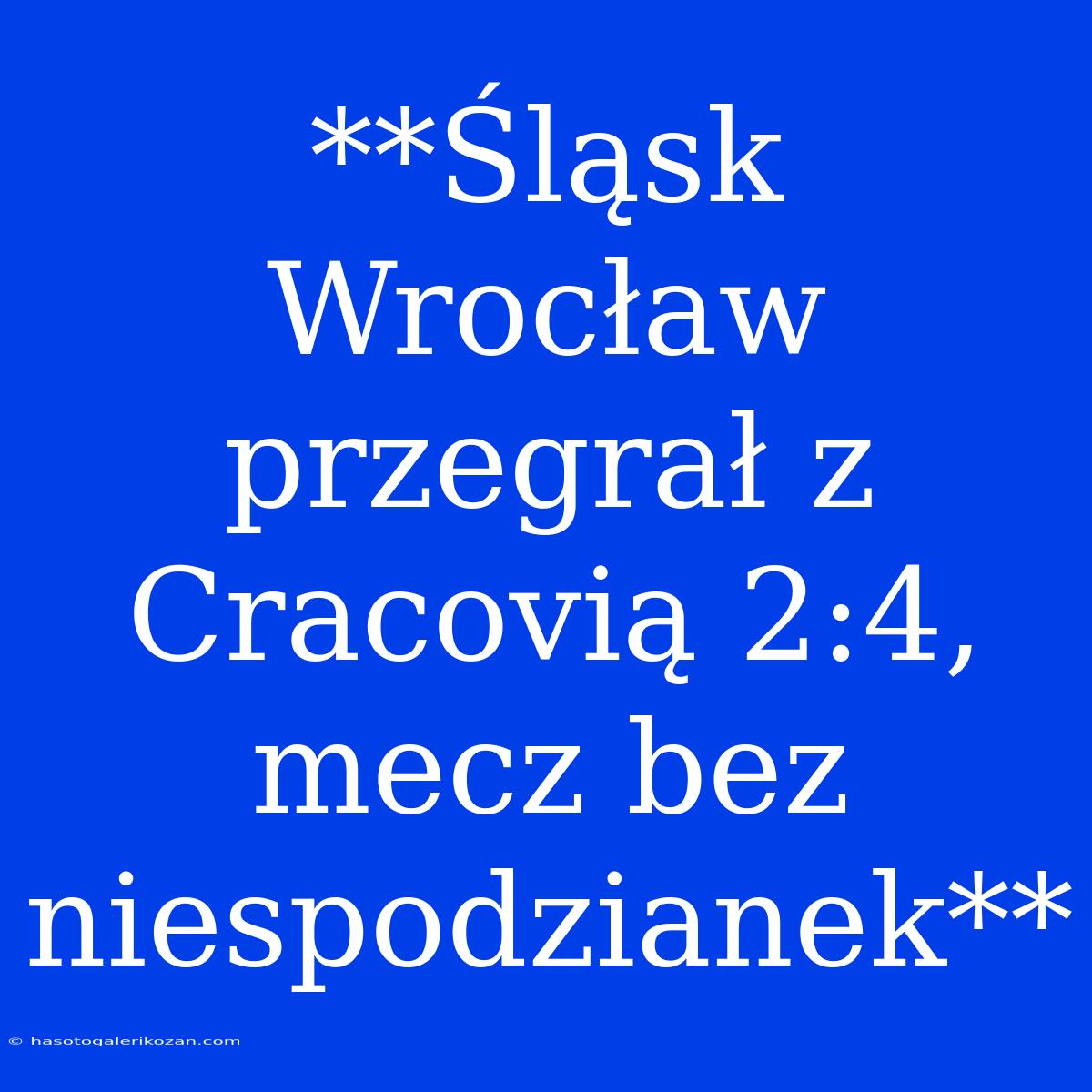 **Śląsk Wrocław Przegrał Z Cracovią 2:4, Mecz Bez Niespodzianek**