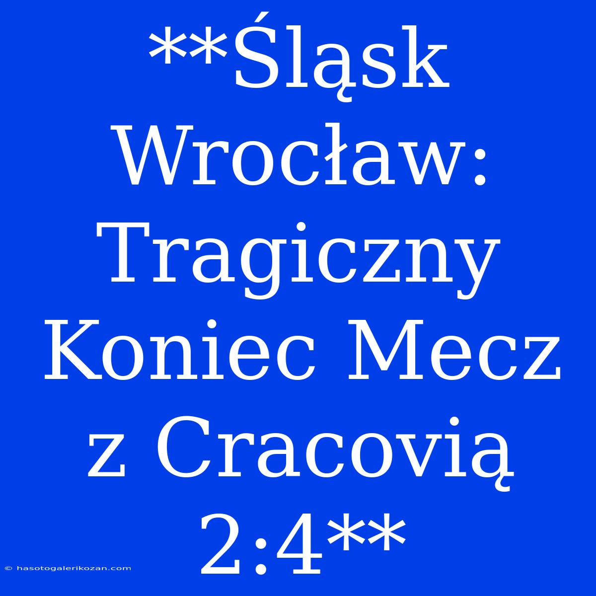 **Śląsk Wrocław:  Tragiczny Koniec Mecz Z Cracovią 2:4**