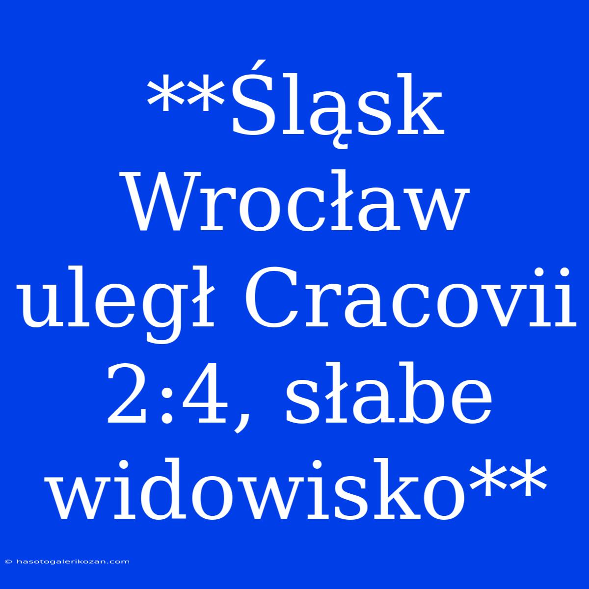 **Śląsk Wrocław Uległ Cracovii 2:4, Słabe Widowisko**