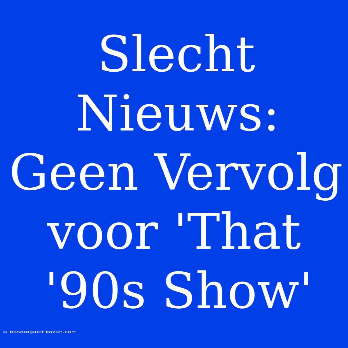 Slecht Nieuws: Geen Vervolg Voor 'That '90s Show'