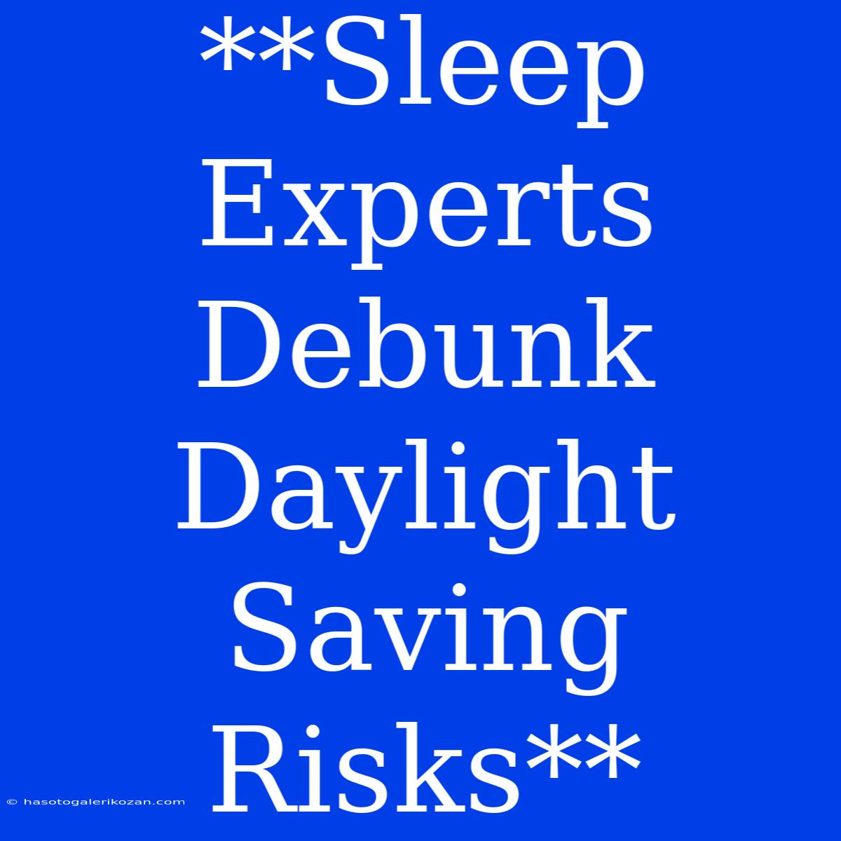 **Sleep Experts Debunk Daylight Saving Risks**