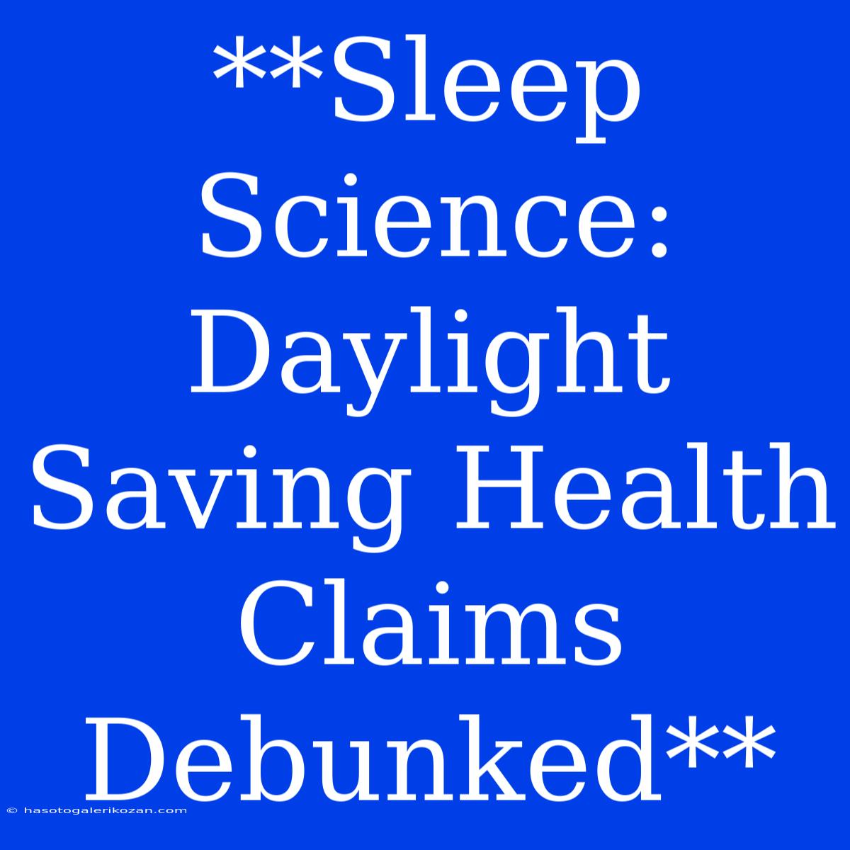 **Sleep Science: Daylight Saving Health Claims Debunked**