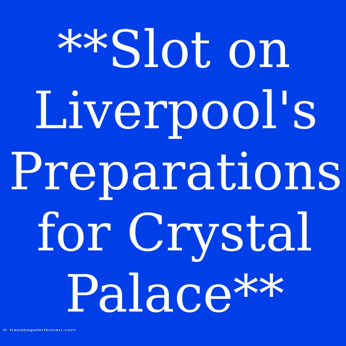 **Slot On Liverpool's Preparations For Crystal Palace**