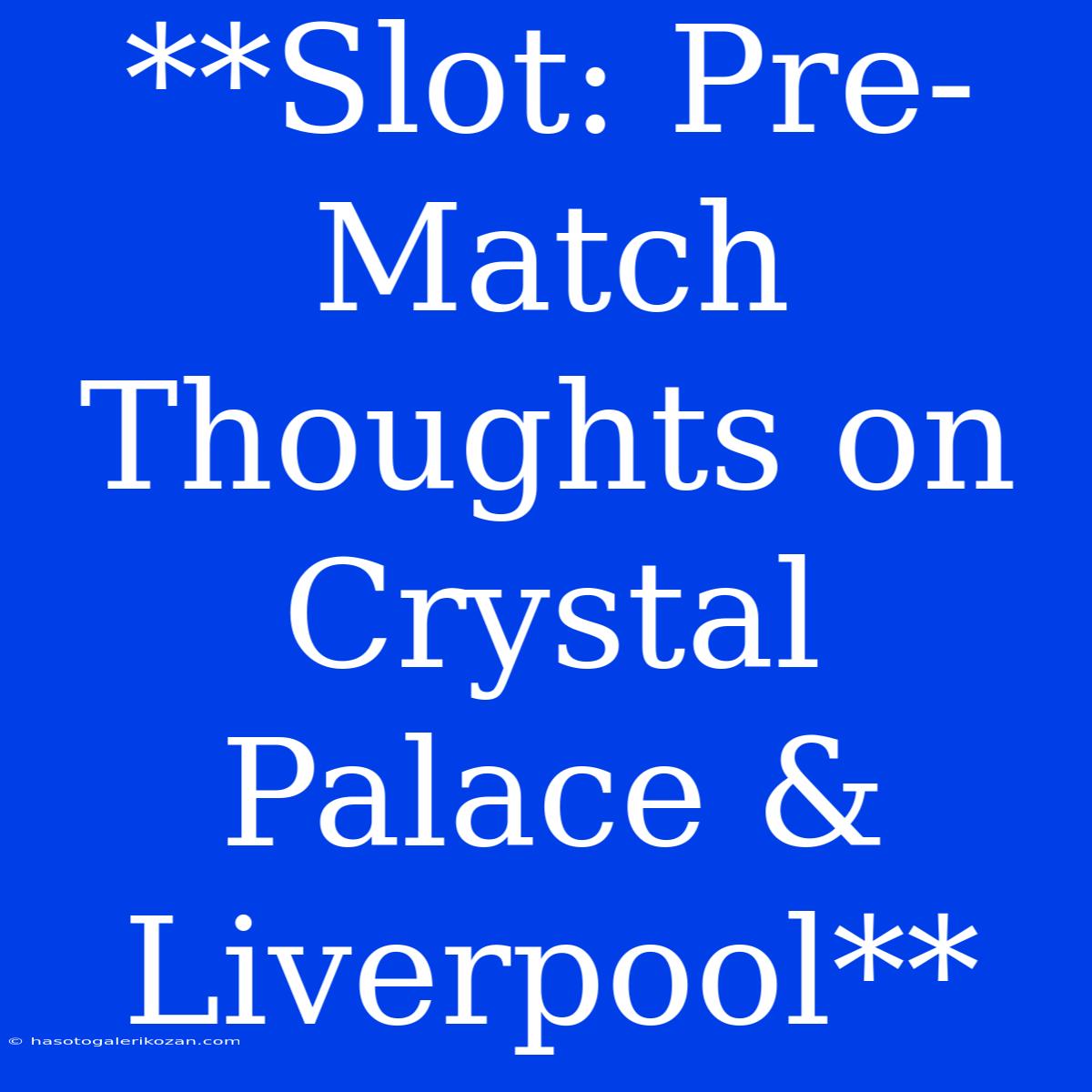 **Slot: Pre-Match Thoughts On Crystal Palace & Liverpool**