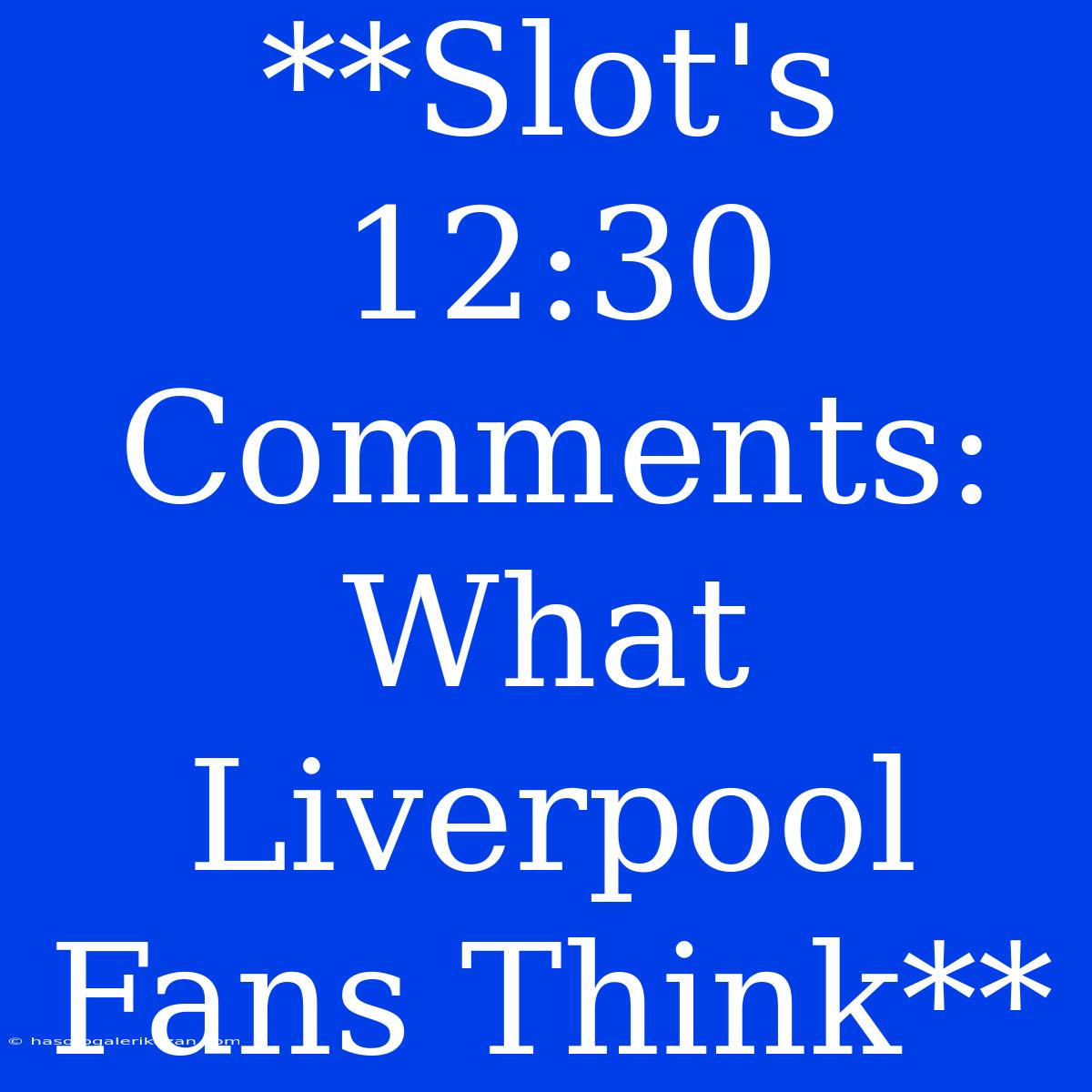 **Slot's 12:30 Comments: What Liverpool Fans Think**