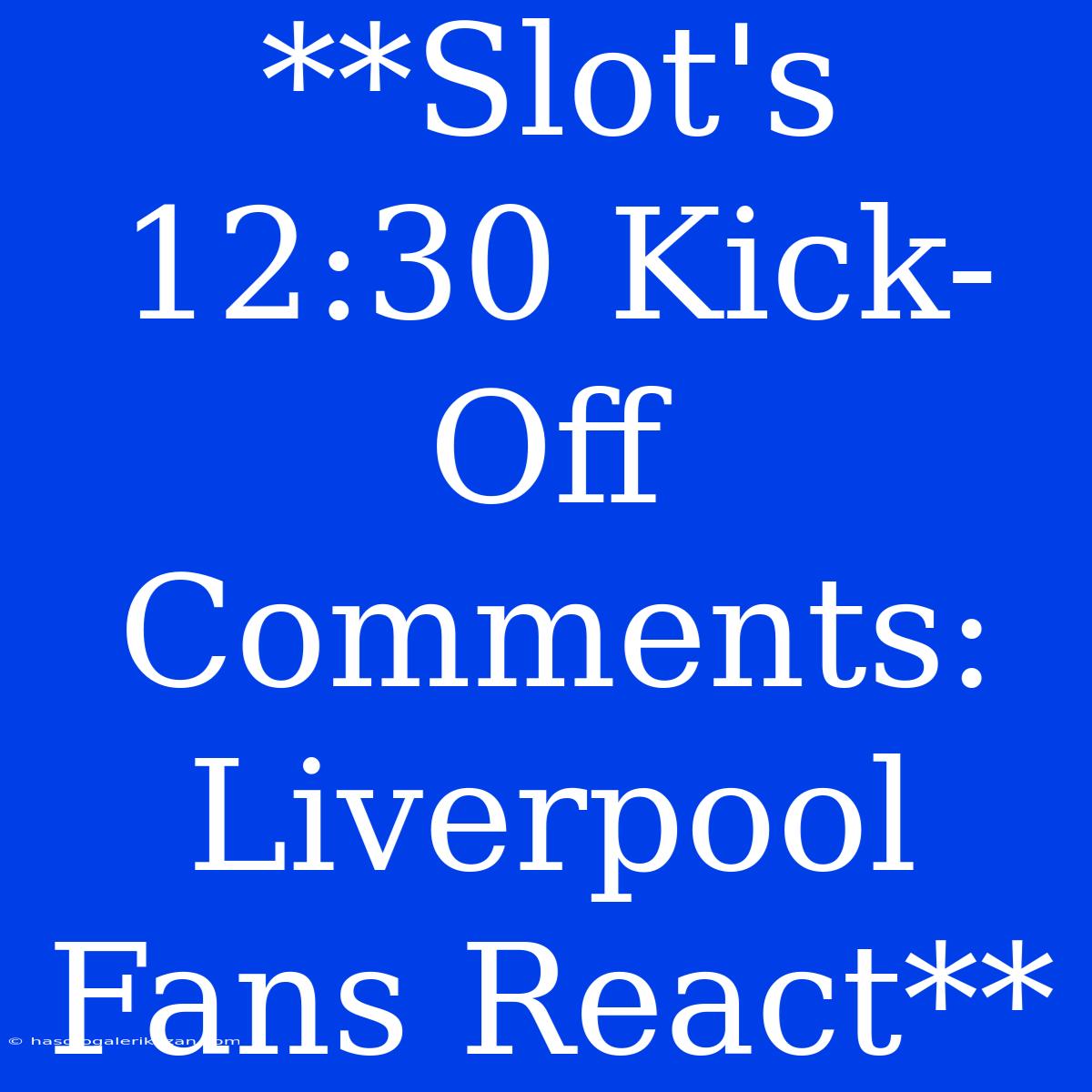 **Slot's 12:30 Kick-Off Comments: Liverpool Fans React**